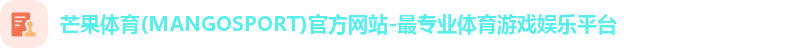 芒果体育(MANGOSPORT)官方网站-最专业体育游戏娱乐平台